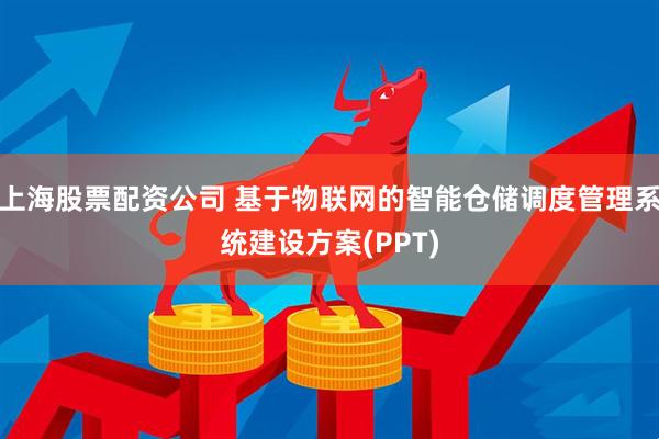 上海股票配资公司 基于物联网的智能仓储调度管理系统建设方案(PPT)