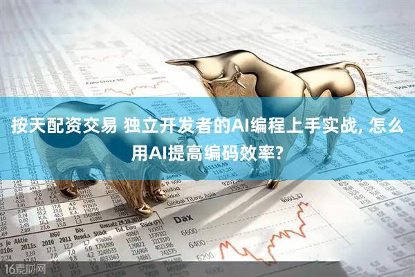 按天配资交易 独立开发者的AI编程上手实战, 怎么用AI提高编码效率?