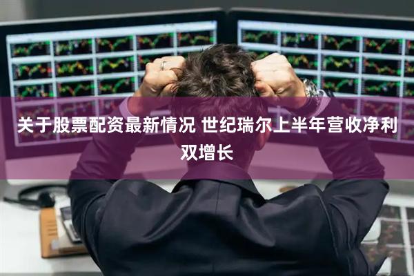 关于股票配资最新情况 世纪瑞尔上半年营收净利双增长