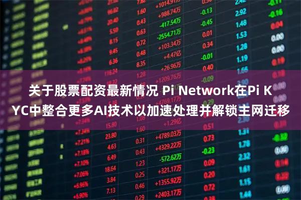 关于股票配资最新情况 Pi Network在Pi KYC中整合更多AI技术以加速处理并解锁主网迁移
